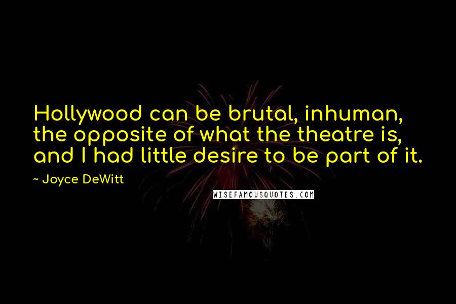 Joyce DeWitt Quotes: Hollywood can be brutal, inhuman, the opposite of what the theatre is, and I had little desire to be part of it.