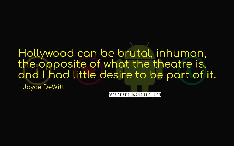 Joyce DeWitt Quotes: Hollywood can be brutal, inhuman, the opposite of what the theatre is, and I had little desire to be part of it.