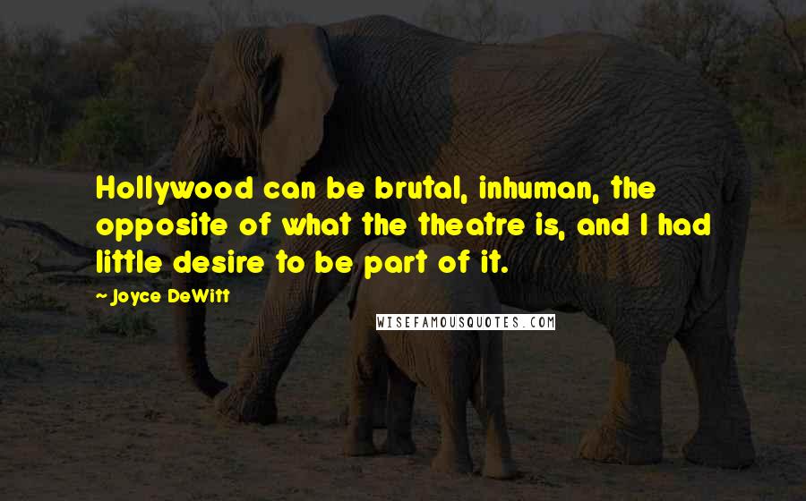 Joyce DeWitt Quotes: Hollywood can be brutal, inhuman, the opposite of what the theatre is, and I had little desire to be part of it.