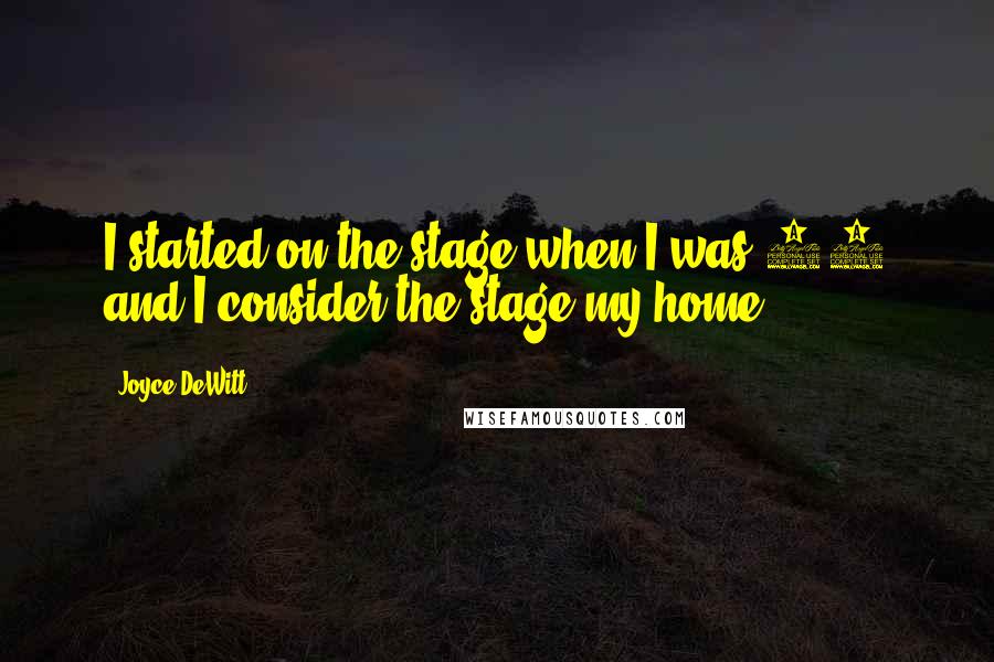 Joyce DeWitt Quotes: I started on the stage when I was 13 and I consider the stage my home.