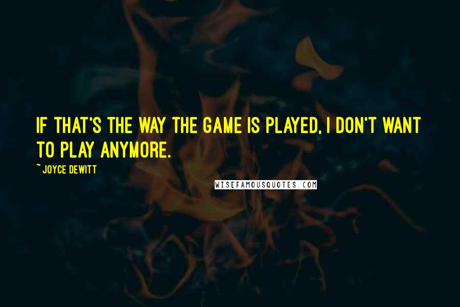 Joyce DeWitt Quotes: If that's the way the game is played, I don't want to play anymore.