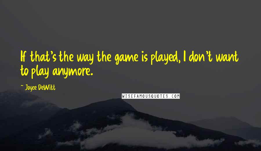 Joyce DeWitt Quotes: If that's the way the game is played, I don't want to play anymore.