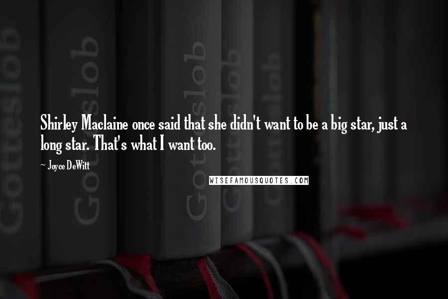 Joyce DeWitt Quotes: Shirley Maclaine once said that she didn't want to be a big star, just a long star. That's what I want too.