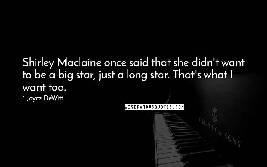 Joyce DeWitt Quotes: Shirley Maclaine once said that she didn't want to be a big star, just a long star. That's what I want too.