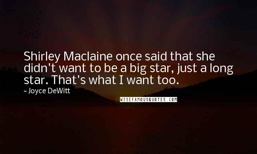 Joyce DeWitt Quotes: Shirley Maclaine once said that she didn't want to be a big star, just a long star. That's what I want too.