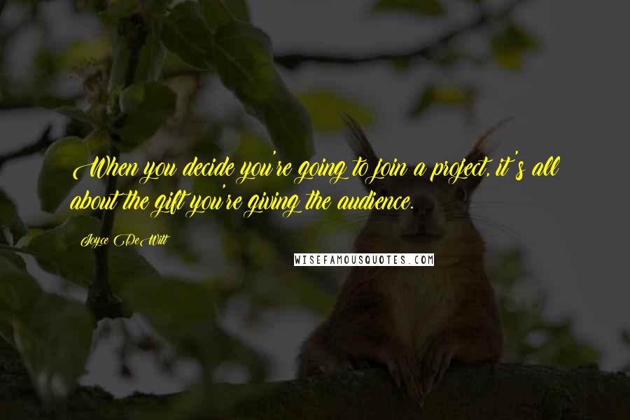 Joyce DeWitt Quotes: When you decide you're going to join a project, it's all about the gift you're giving the audience.