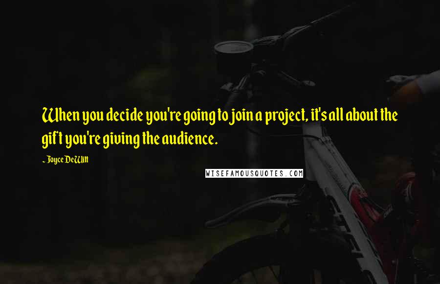 Joyce DeWitt Quotes: When you decide you're going to join a project, it's all about the gift you're giving the audience.