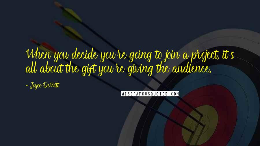 Joyce DeWitt Quotes: When you decide you're going to join a project, it's all about the gift you're giving the audience.