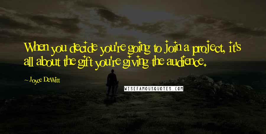 Joyce DeWitt Quotes: When you decide you're going to join a project, it's all about the gift you're giving the audience.