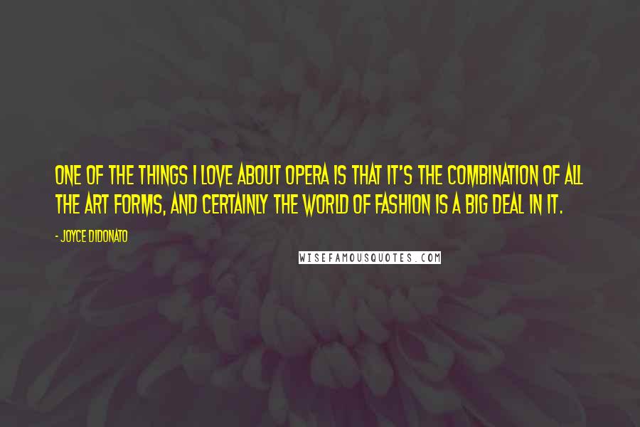 Joyce DiDonato Quotes: One of the things I love about opera is that it's the combination of all the art forms, and certainly the world of fashion is a big deal in it.