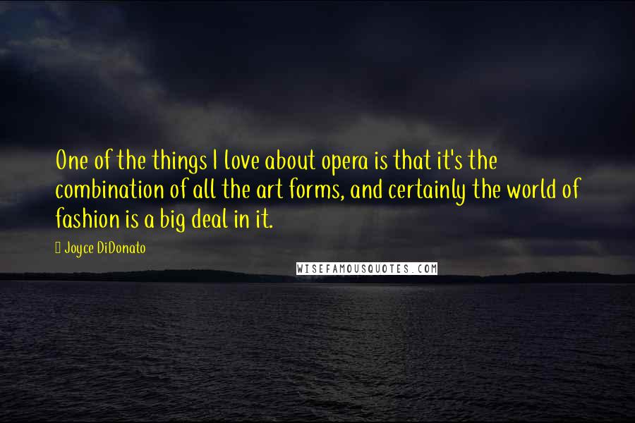 Joyce DiDonato Quotes: One of the things I love about opera is that it's the combination of all the art forms, and certainly the world of fashion is a big deal in it.