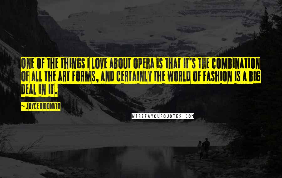 Joyce DiDonato Quotes: One of the things I love about opera is that it's the combination of all the art forms, and certainly the world of fashion is a big deal in it.