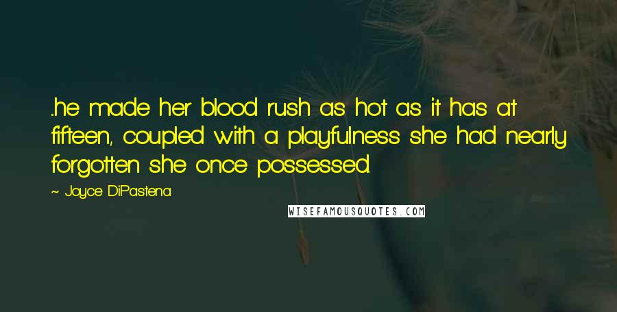 Joyce DiPastena Quotes: ...he made her blood rush as hot as it has at fifteen, coupled with a playfulness she had nearly forgotten she once possessed.