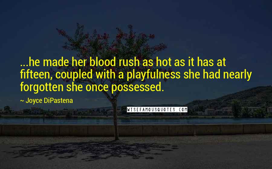 Joyce DiPastena Quotes: ...he made her blood rush as hot as it has at fifteen, coupled with a playfulness she had nearly forgotten she once possessed.
