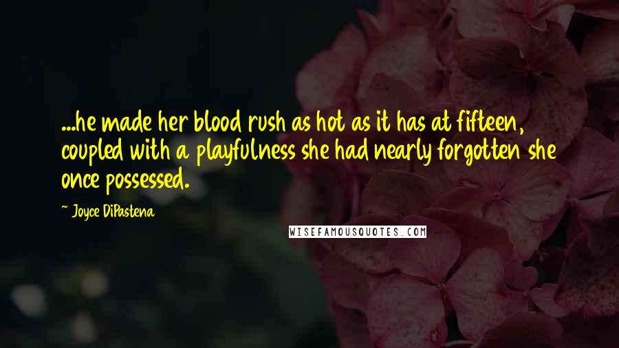 Joyce DiPastena Quotes: ...he made her blood rush as hot as it has at fifteen, coupled with a playfulness she had nearly forgotten she once possessed.
