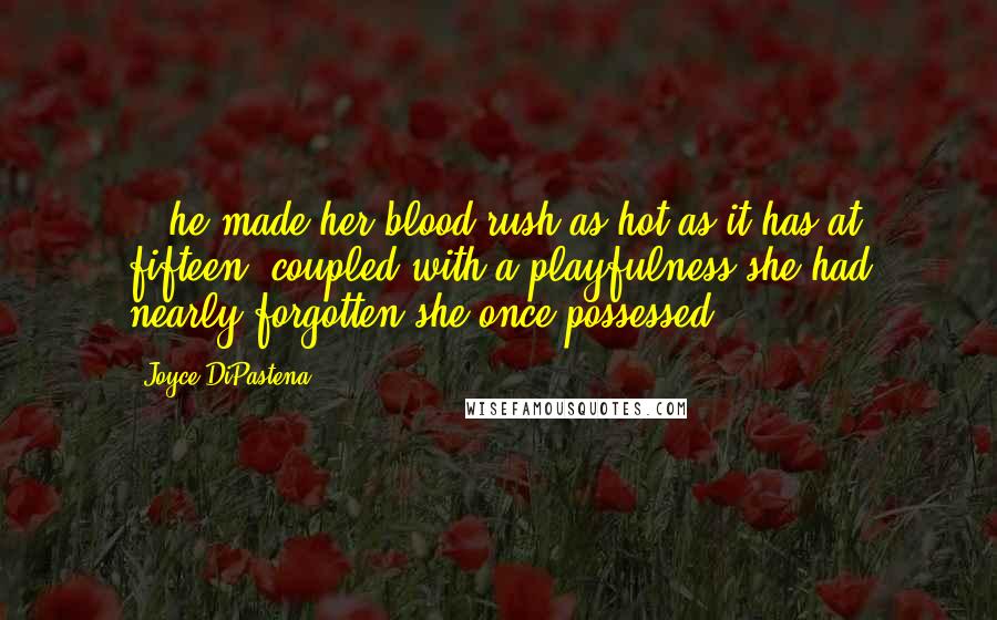 Joyce DiPastena Quotes: ...he made her blood rush as hot as it has at fifteen, coupled with a playfulness she had nearly forgotten she once possessed.