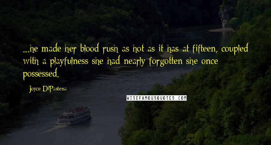 Joyce DiPastena Quotes: ...he made her blood rush as hot as it has at fifteen, coupled with a playfulness she had nearly forgotten she once possessed.