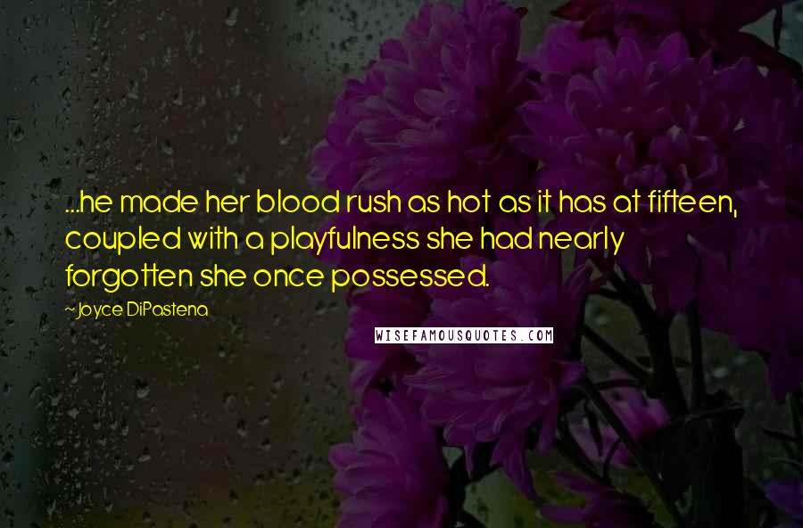 Joyce DiPastena Quotes: ...he made her blood rush as hot as it has at fifteen, coupled with a playfulness she had nearly forgotten she once possessed.