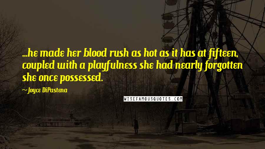 Joyce DiPastena Quotes: ...he made her blood rush as hot as it has at fifteen, coupled with a playfulness she had nearly forgotten she once possessed.