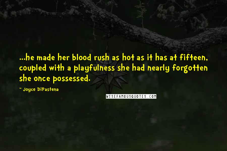 Joyce DiPastena Quotes: ...he made her blood rush as hot as it has at fifteen, coupled with a playfulness she had nearly forgotten she once possessed.