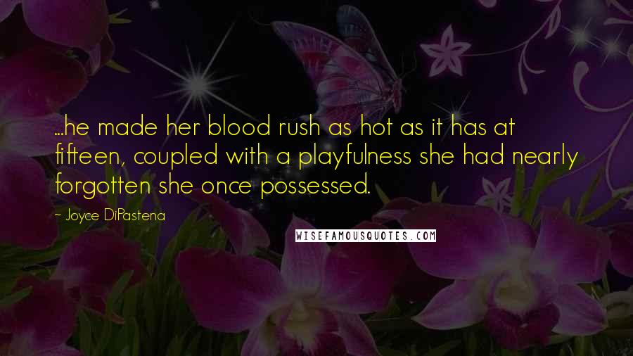 Joyce DiPastena Quotes: ...he made her blood rush as hot as it has at fifteen, coupled with a playfulness she had nearly forgotten she once possessed.