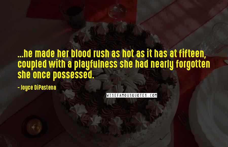Joyce DiPastena Quotes: ...he made her blood rush as hot as it has at fifteen, coupled with a playfulness she had nearly forgotten she once possessed.