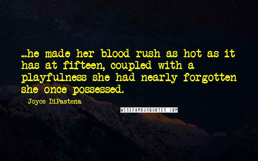 Joyce DiPastena Quotes: ...he made her blood rush as hot as it has at fifteen, coupled with a playfulness she had nearly forgotten she once possessed.