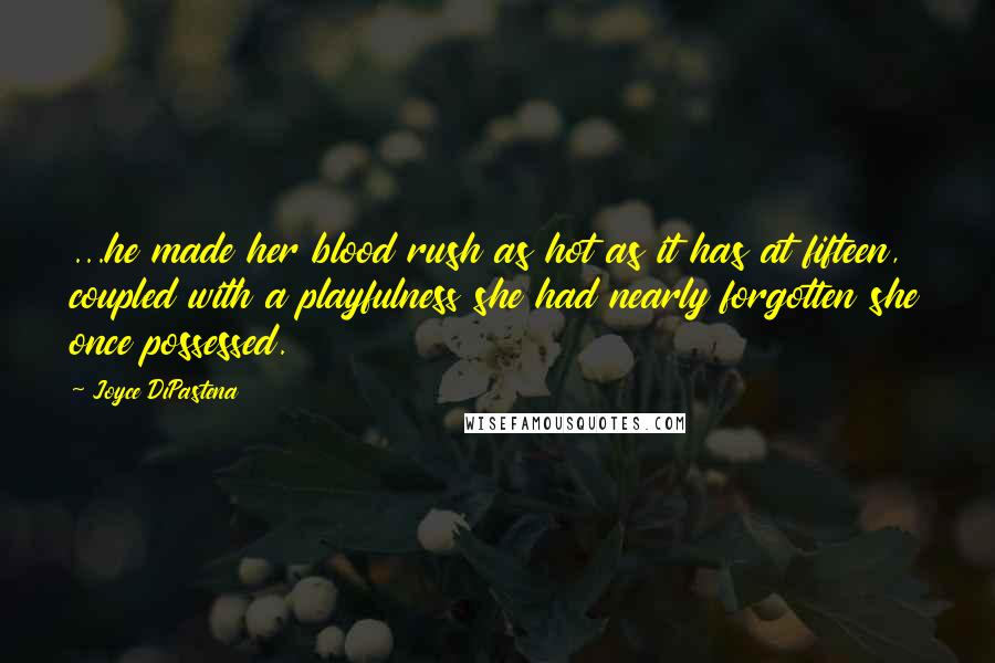 Joyce DiPastena Quotes: ...he made her blood rush as hot as it has at fifteen, coupled with a playfulness she had nearly forgotten she once possessed.