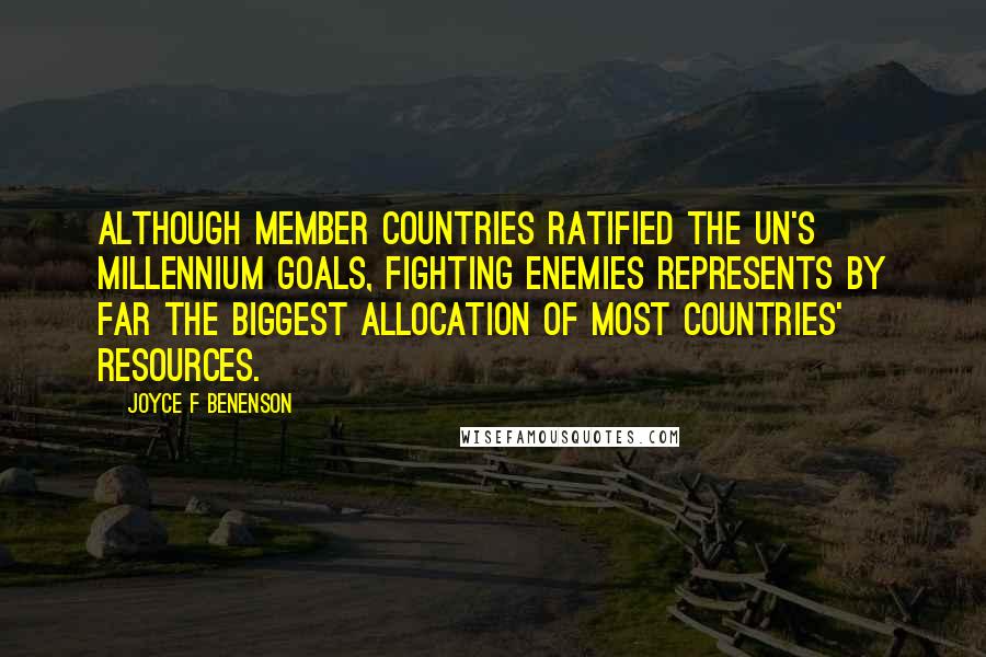 Joyce F Benenson Quotes: Although member countries ratified the UN's millennium goals, fighting enemies represents by far the biggest allocation of most countries' resources.