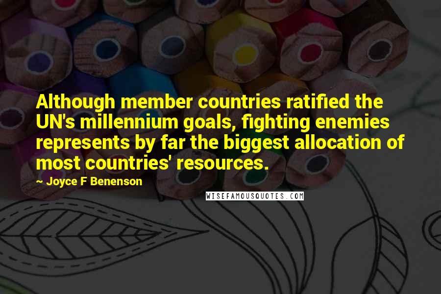 Joyce F Benenson Quotes: Although member countries ratified the UN's millennium goals, fighting enemies represents by far the biggest allocation of most countries' resources.