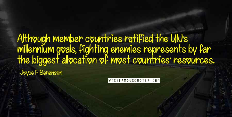 Joyce F Benenson Quotes: Although member countries ratified the UN's millennium goals, fighting enemies represents by far the biggest allocation of most countries' resources.