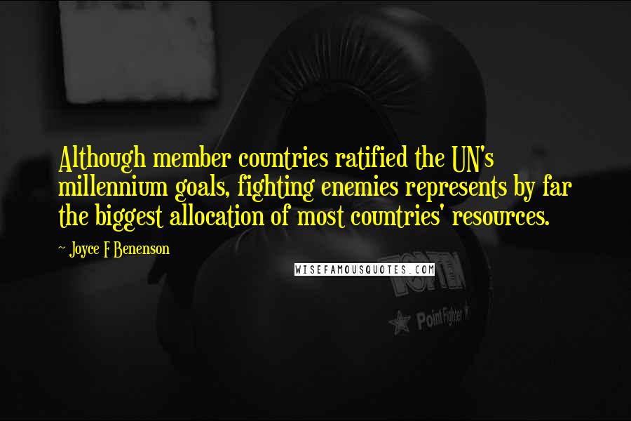 Joyce F Benenson Quotes: Although member countries ratified the UN's millennium goals, fighting enemies represents by far the biggest allocation of most countries' resources.