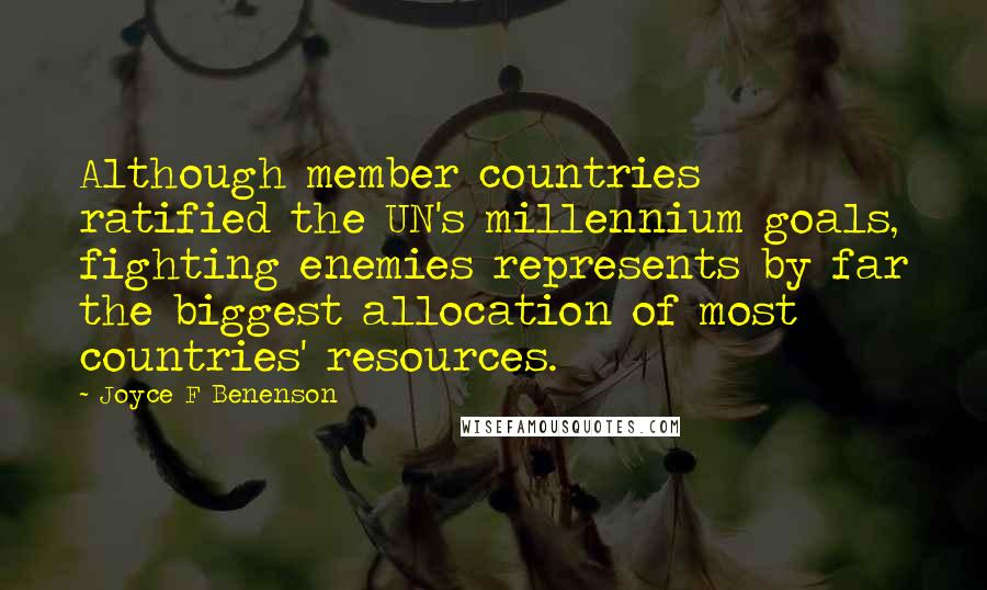 Joyce F Benenson Quotes: Although member countries ratified the UN's millennium goals, fighting enemies represents by far the biggest allocation of most countries' resources.