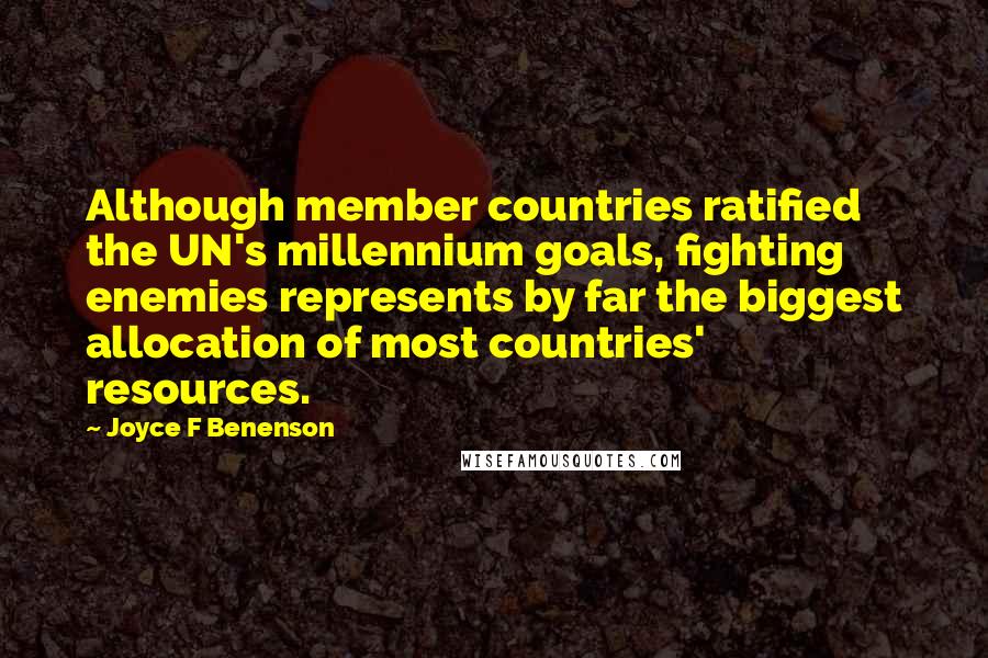 Joyce F Benenson Quotes: Although member countries ratified the UN's millennium goals, fighting enemies represents by far the biggest allocation of most countries' resources.