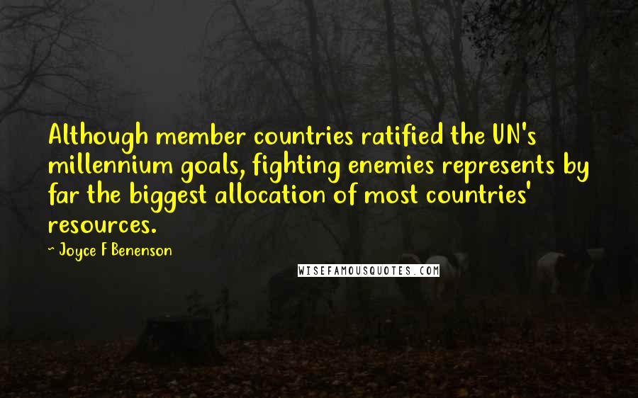 Joyce F Benenson Quotes: Although member countries ratified the UN's millennium goals, fighting enemies represents by far the biggest allocation of most countries' resources.