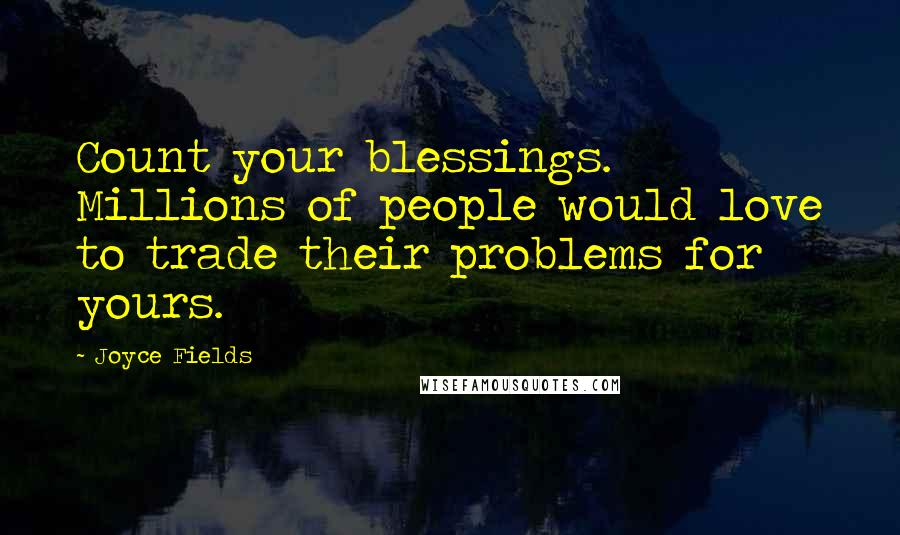 Joyce Fields Quotes: Count your blessings. Millions of people would love to trade their problems for yours.