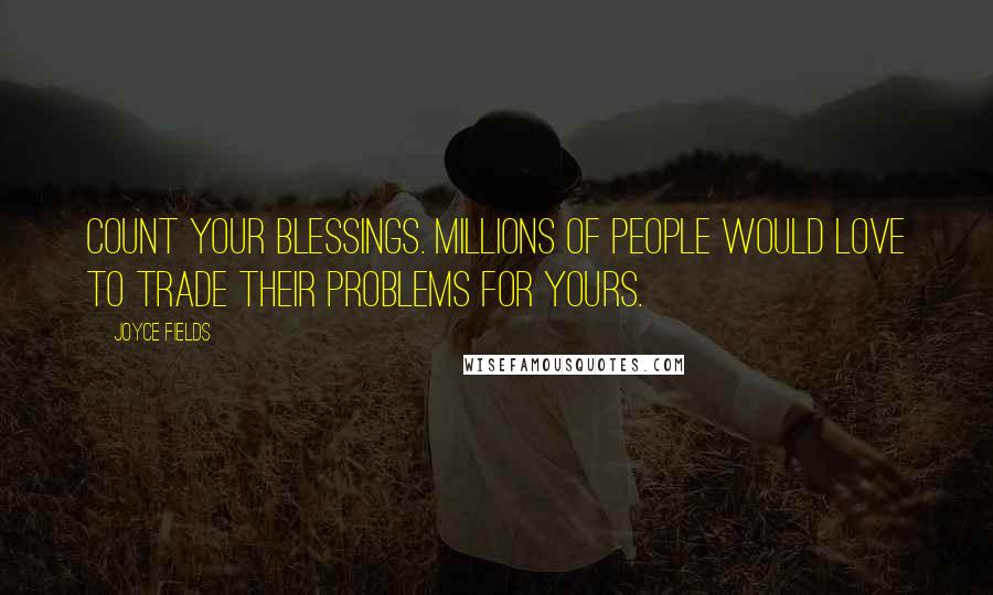 Joyce Fields Quotes: Count your blessings. Millions of people would love to trade their problems for yours.