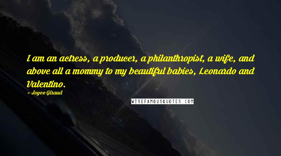 Joyce Giraud Quotes: I am an actress, a producer, a philanthropist, a wife, and above all a mommy to my beautiful babies, Leonardo and Valentino.