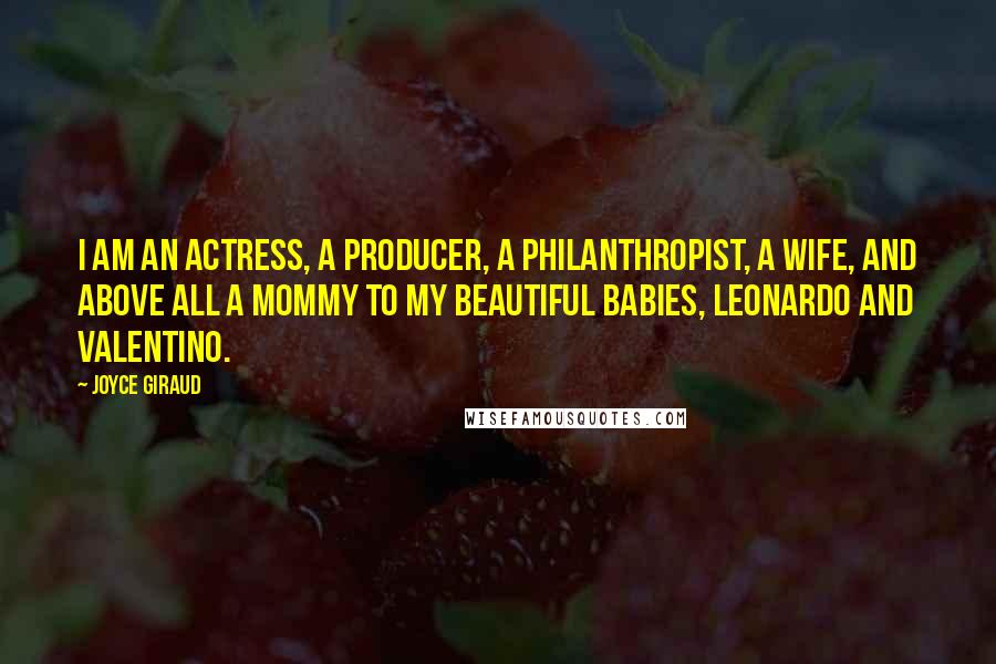 Joyce Giraud Quotes: I am an actress, a producer, a philanthropist, a wife, and above all a mommy to my beautiful babies, Leonardo and Valentino.