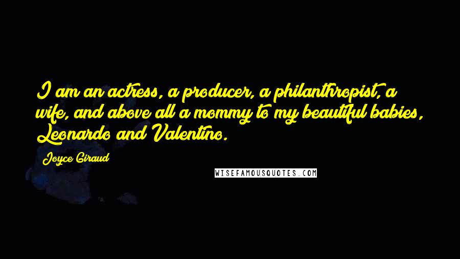 Joyce Giraud Quotes: I am an actress, a producer, a philanthropist, a wife, and above all a mommy to my beautiful babies, Leonardo and Valentino.