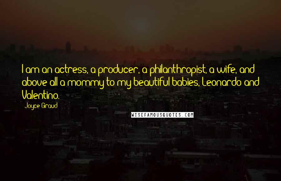 Joyce Giraud Quotes: I am an actress, a producer, a philanthropist, a wife, and above all a mommy to my beautiful babies, Leonardo and Valentino.