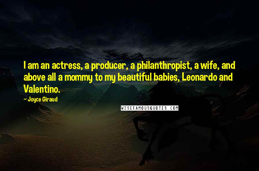 Joyce Giraud Quotes: I am an actress, a producer, a philanthropist, a wife, and above all a mommy to my beautiful babies, Leonardo and Valentino.