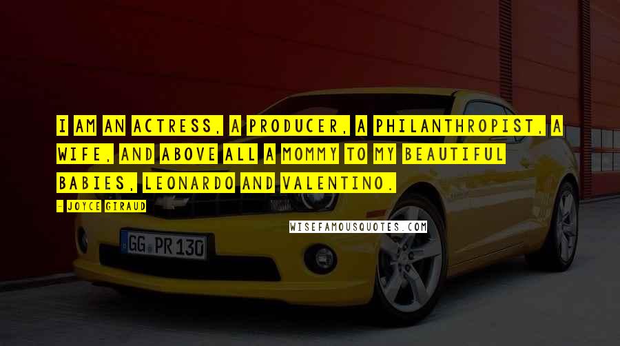 Joyce Giraud Quotes: I am an actress, a producer, a philanthropist, a wife, and above all a mommy to my beautiful babies, Leonardo and Valentino.