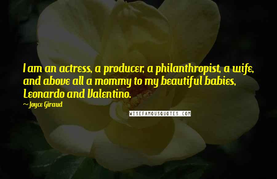 Joyce Giraud Quotes: I am an actress, a producer, a philanthropist, a wife, and above all a mommy to my beautiful babies, Leonardo and Valentino.