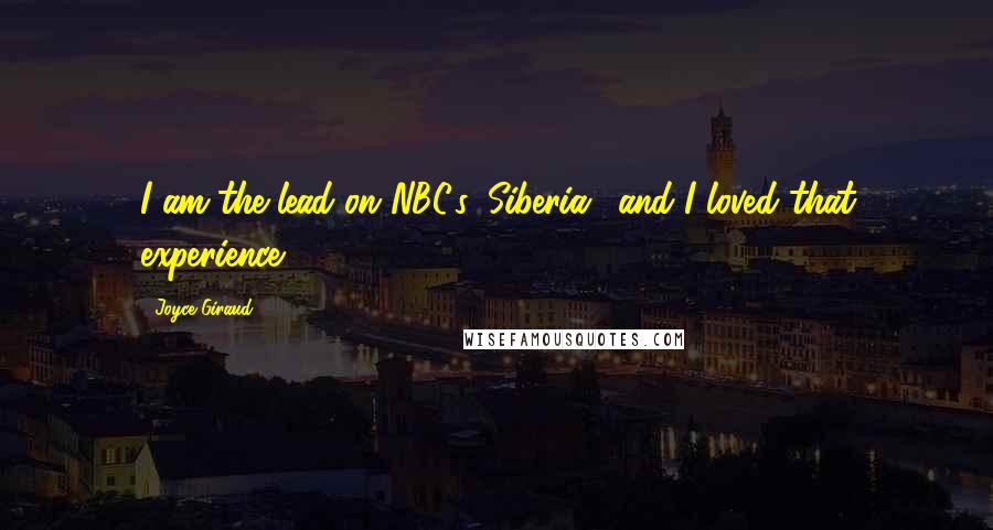 Joyce Giraud Quotes: I am the lead on NBC's 'Siberia,' and I loved that experience.