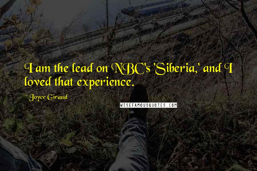 Joyce Giraud Quotes: I am the lead on NBC's 'Siberia,' and I loved that experience.