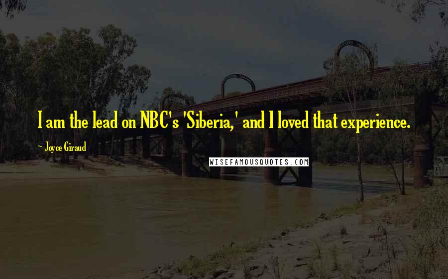 Joyce Giraud Quotes: I am the lead on NBC's 'Siberia,' and I loved that experience.