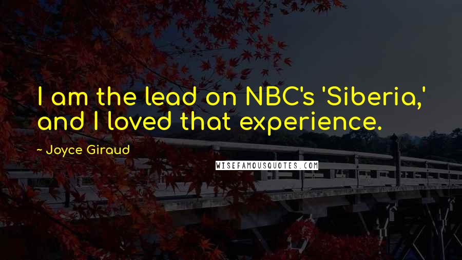 Joyce Giraud Quotes: I am the lead on NBC's 'Siberia,' and I loved that experience.