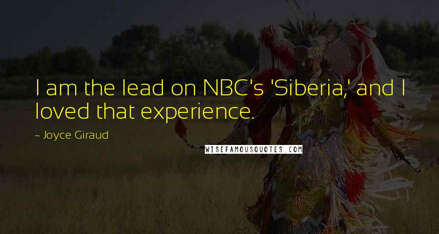 Joyce Giraud Quotes: I am the lead on NBC's 'Siberia,' and I loved that experience.