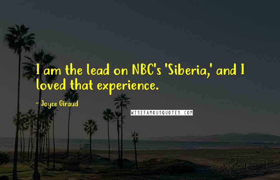 Joyce Giraud Quotes: I am the lead on NBC's 'Siberia,' and I loved that experience.
